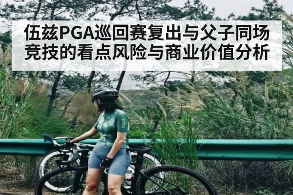 伍兹PGA巡回赛复出与父子同场竞技的看点风险与商业价值分析