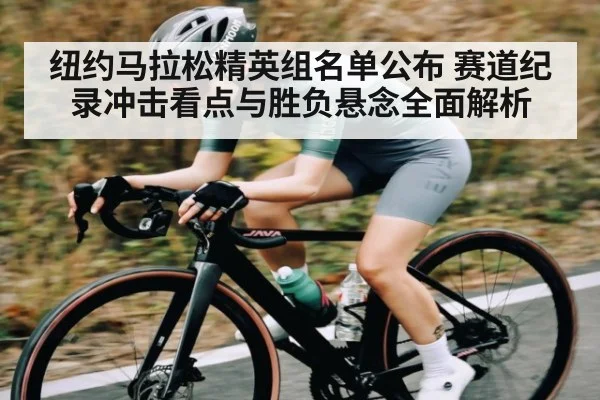纽约马拉松精英组名单公布 赛道纪录冲击看点与胜负悬念全面解析