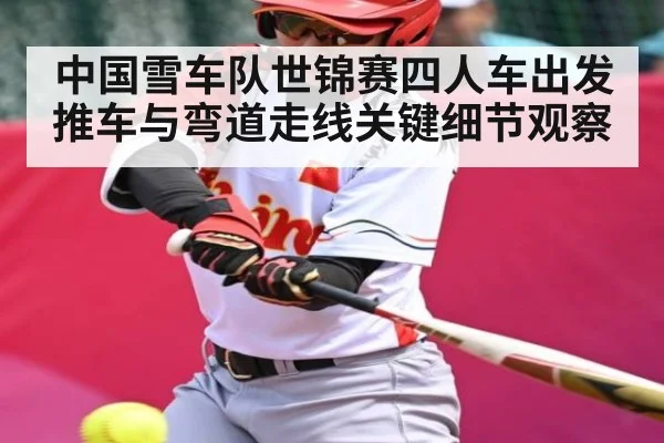 中国雪车队世锦赛四人车出发推车与弯道走线关键细节观察